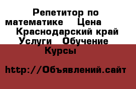 Репетитор по математике  › Цена ­ 300 - Краснодарский край Услуги » Обучение. Курсы   